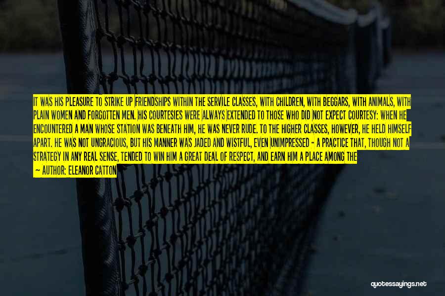 Eleanor Catton Quotes: It Was His Pleasure To Strike Up Friendships Within The Servile Classes, With Children, With Beggars, With Animals, With Plain