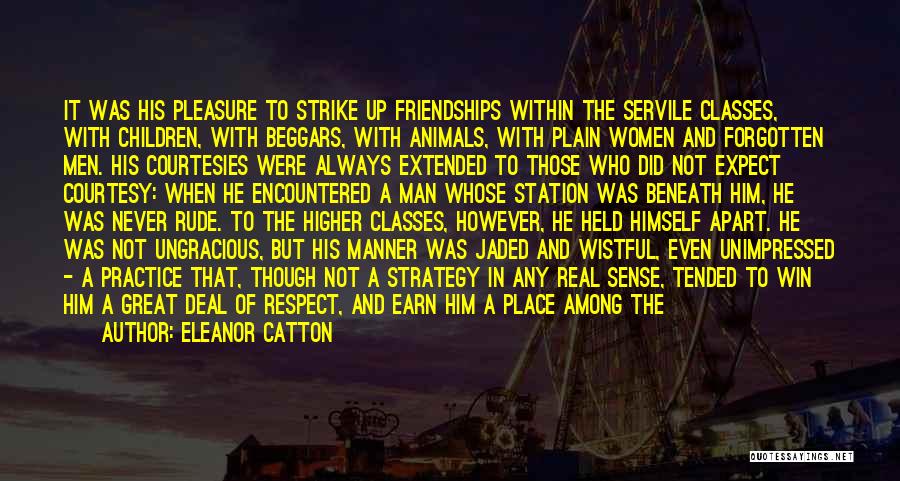 Eleanor Catton Quotes: It Was His Pleasure To Strike Up Friendships Within The Servile Classes, With Children, With Beggars, With Animals, With Plain
