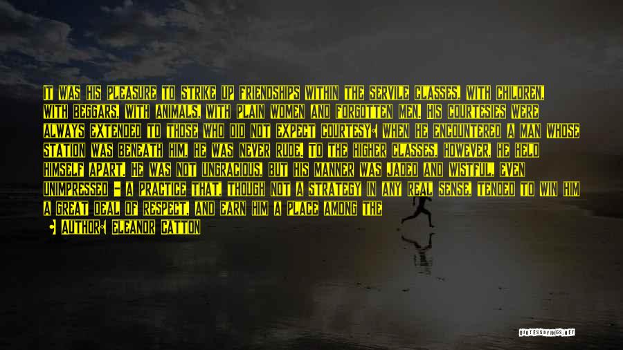 Eleanor Catton Quotes: It Was His Pleasure To Strike Up Friendships Within The Servile Classes, With Children, With Beggars, With Animals, With Plain