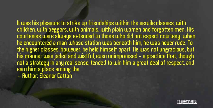 Eleanor Catton Quotes: It Was His Pleasure To Strike Up Friendships Within The Servile Classes, With Children, With Beggars, With Animals, With Plain