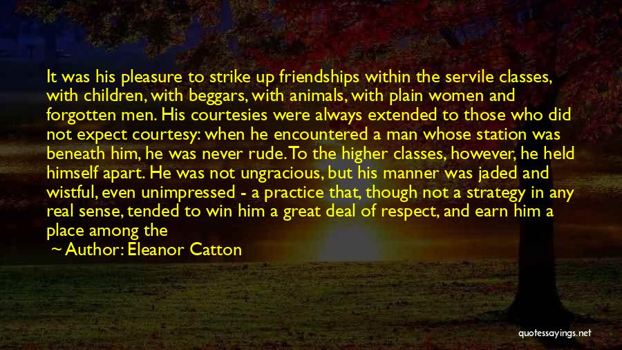 Eleanor Catton Quotes: It Was His Pleasure To Strike Up Friendships Within The Servile Classes, With Children, With Beggars, With Animals, With Plain