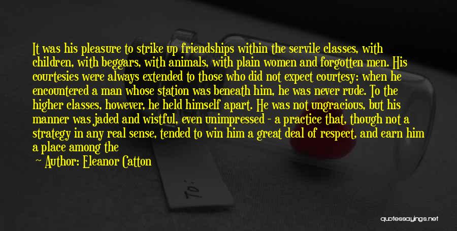 Eleanor Catton Quotes: It Was His Pleasure To Strike Up Friendships Within The Servile Classes, With Children, With Beggars, With Animals, With Plain