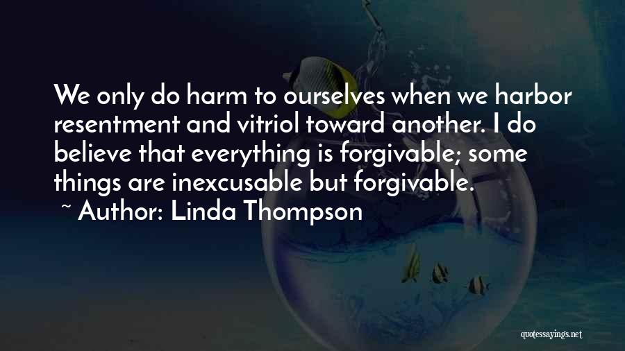 Linda Thompson Quotes: We Only Do Harm To Ourselves When We Harbor Resentment And Vitriol Toward Another. I Do Believe That Everything Is