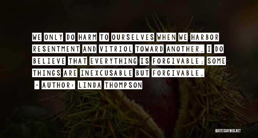 Linda Thompson Quotes: We Only Do Harm To Ourselves When We Harbor Resentment And Vitriol Toward Another. I Do Believe That Everything Is