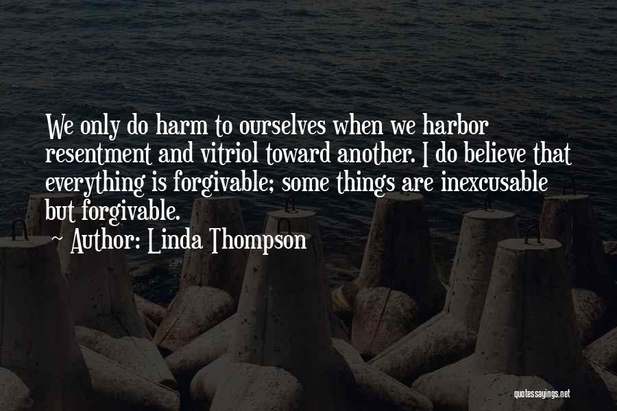 Linda Thompson Quotes: We Only Do Harm To Ourselves When We Harbor Resentment And Vitriol Toward Another. I Do Believe That Everything Is