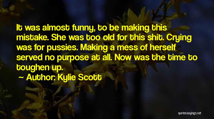 Kylie Scott Quotes: It Was Almost Funny, To Be Making This Mistake. She Was Too Old For This Shit. Crying Was For Pussies.
