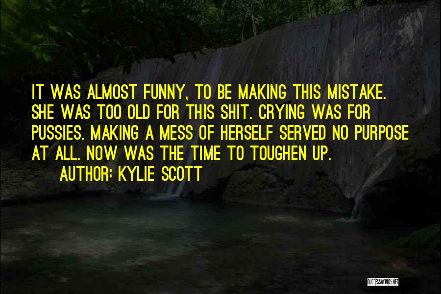 Kylie Scott Quotes: It Was Almost Funny, To Be Making This Mistake. She Was Too Old For This Shit. Crying Was For Pussies.