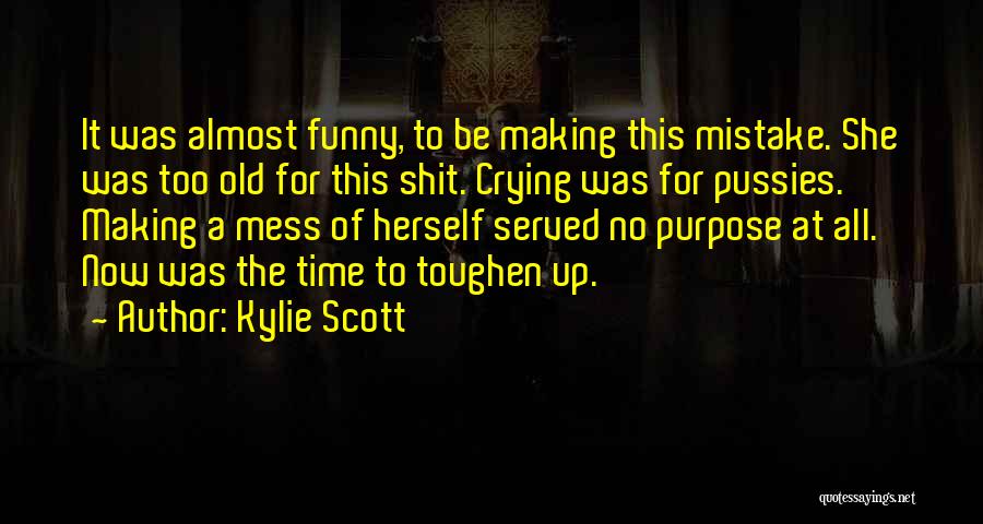 Kylie Scott Quotes: It Was Almost Funny, To Be Making This Mistake. She Was Too Old For This Shit. Crying Was For Pussies.
