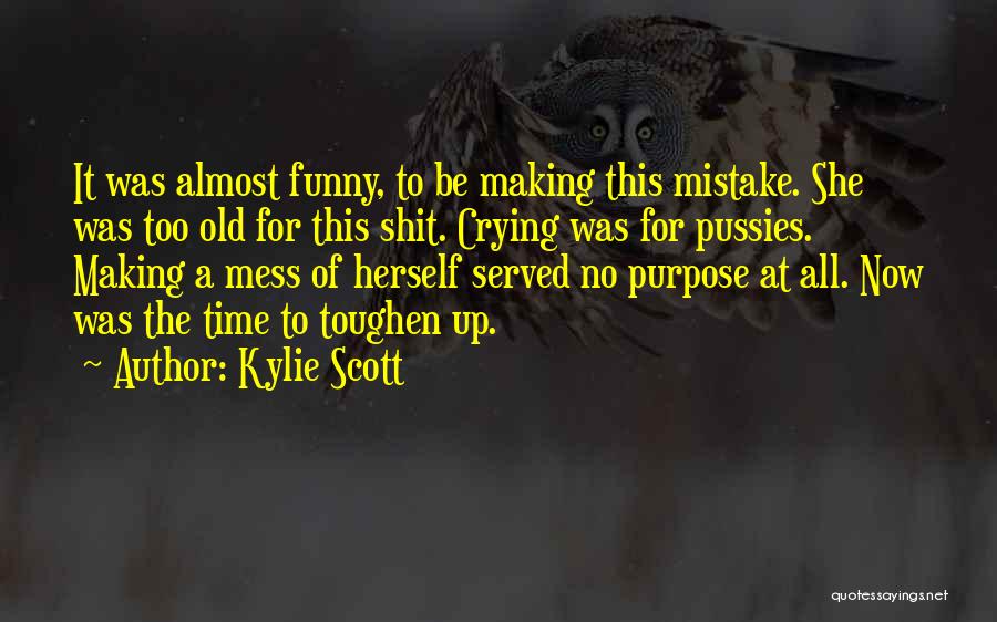 Kylie Scott Quotes: It Was Almost Funny, To Be Making This Mistake. She Was Too Old For This Shit. Crying Was For Pussies.