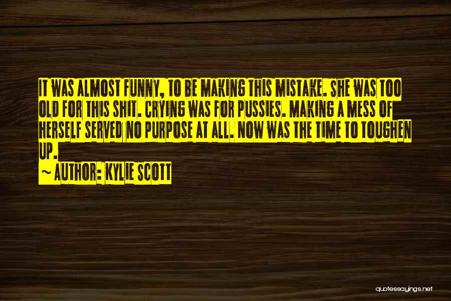 Kylie Scott Quotes: It Was Almost Funny, To Be Making This Mistake. She Was Too Old For This Shit. Crying Was For Pussies.