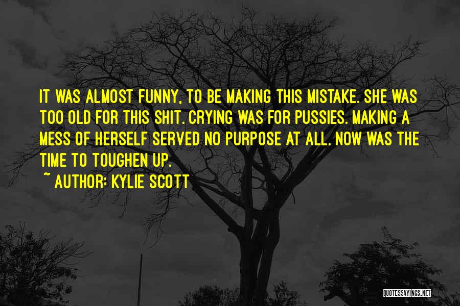 Kylie Scott Quotes: It Was Almost Funny, To Be Making This Mistake. She Was Too Old For This Shit. Crying Was For Pussies.
