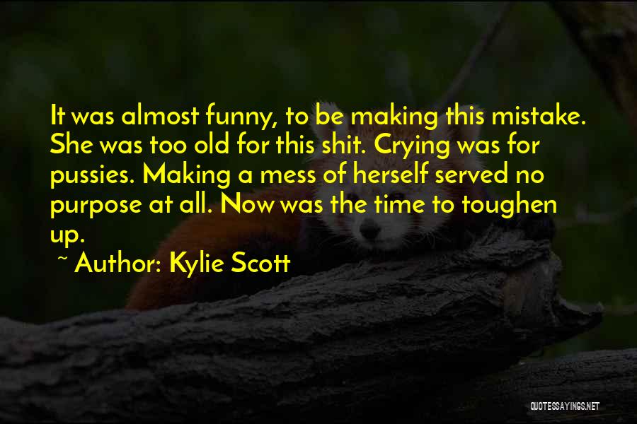 Kylie Scott Quotes: It Was Almost Funny, To Be Making This Mistake. She Was Too Old For This Shit. Crying Was For Pussies.