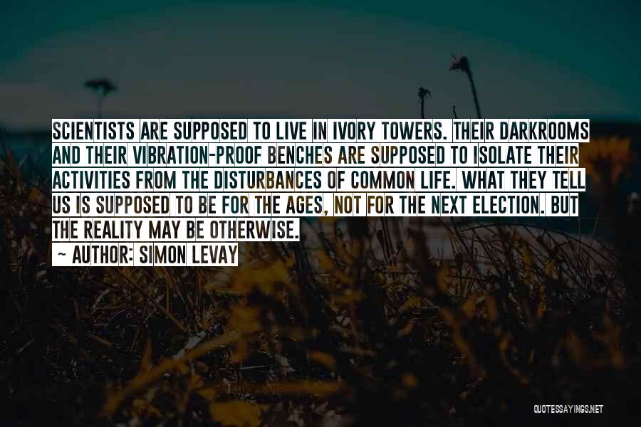 Simon LeVay Quotes: Scientists Are Supposed To Live In Ivory Towers. Their Darkrooms And Their Vibration-proof Benches Are Supposed To Isolate Their Activities