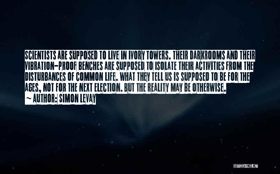 Simon LeVay Quotes: Scientists Are Supposed To Live In Ivory Towers. Their Darkrooms And Their Vibration-proof Benches Are Supposed To Isolate Their Activities