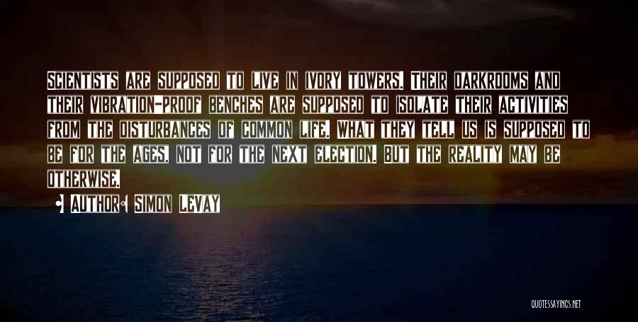 Simon LeVay Quotes: Scientists Are Supposed To Live In Ivory Towers. Their Darkrooms And Their Vibration-proof Benches Are Supposed To Isolate Their Activities