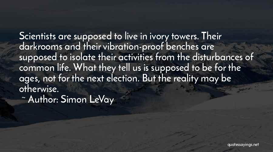 Simon LeVay Quotes: Scientists Are Supposed To Live In Ivory Towers. Their Darkrooms And Their Vibration-proof Benches Are Supposed To Isolate Their Activities