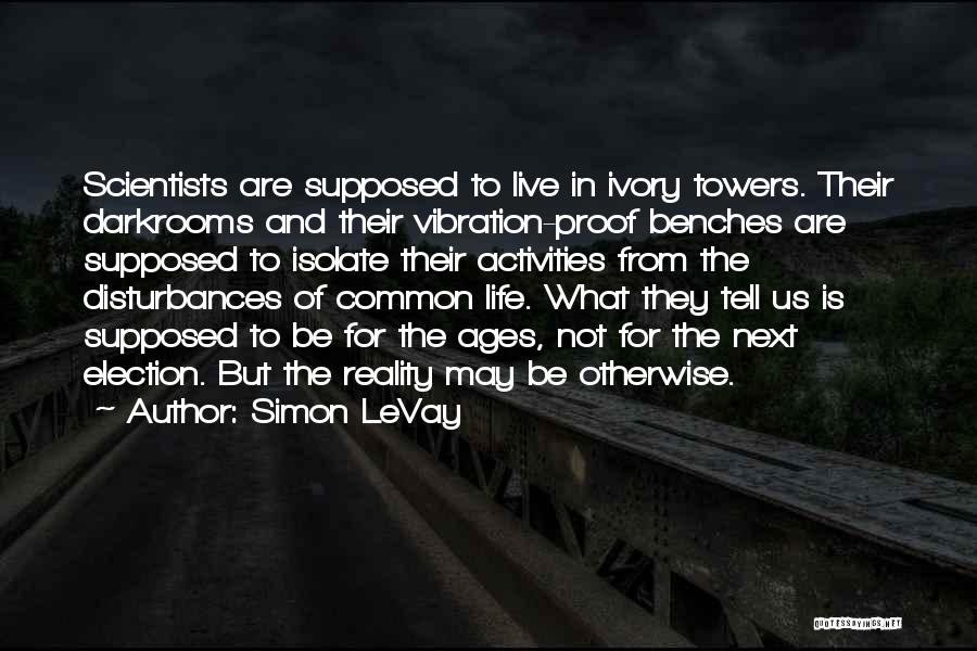 Simon LeVay Quotes: Scientists Are Supposed To Live In Ivory Towers. Their Darkrooms And Their Vibration-proof Benches Are Supposed To Isolate Their Activities