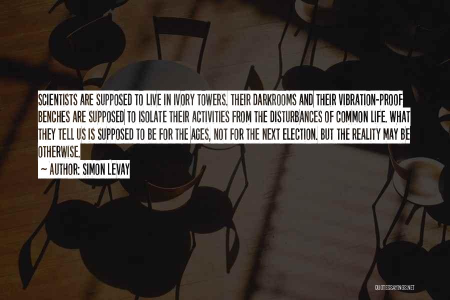 Simon LeVay Quotes: Scientists Are Supposed To Live In Ivory Towers. Their Darkrooms And Their Vibration-proof Benches Are Supposed To Isolate Their Activities