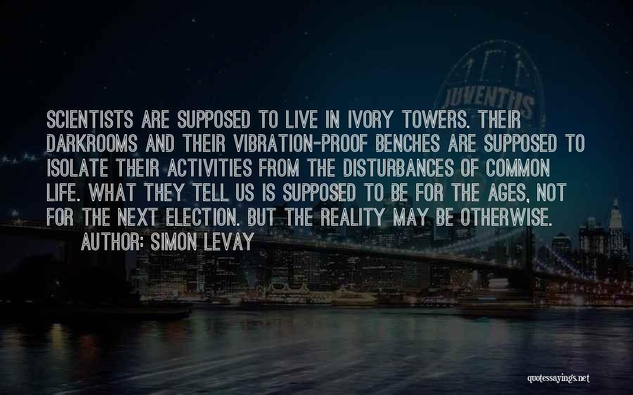 Simon LeVay Quotes: Scientists Are Supposed To Live In Ivory Towers. Their Darkrooms And Their Vibration-proof Benches Are Supposed To Isolate Their Activities