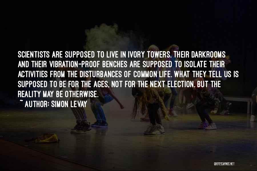 Simon LeVay Quotes: Scientists Are Supposed To Live In Ivory Towers. Their Darkrooms And Their Vibration-proof Benches Are Supposed To Isolate Their Activities