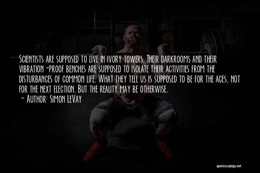 Simon LeVay Quotes: Scientists Are Supposed To Live In Ivory Towers. Their Darkrooms And Their Vibration-proof Benches Are Supposed To Isolate Their Activities