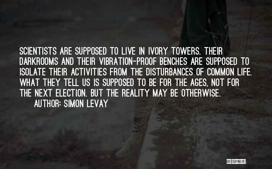 Simon LeVay Quotes: Scientists Are Supposed To Live In Ivory Towers. Their Darkrooms And Their Vibration-proof Benches Are Supposed To Isolate Their Activities