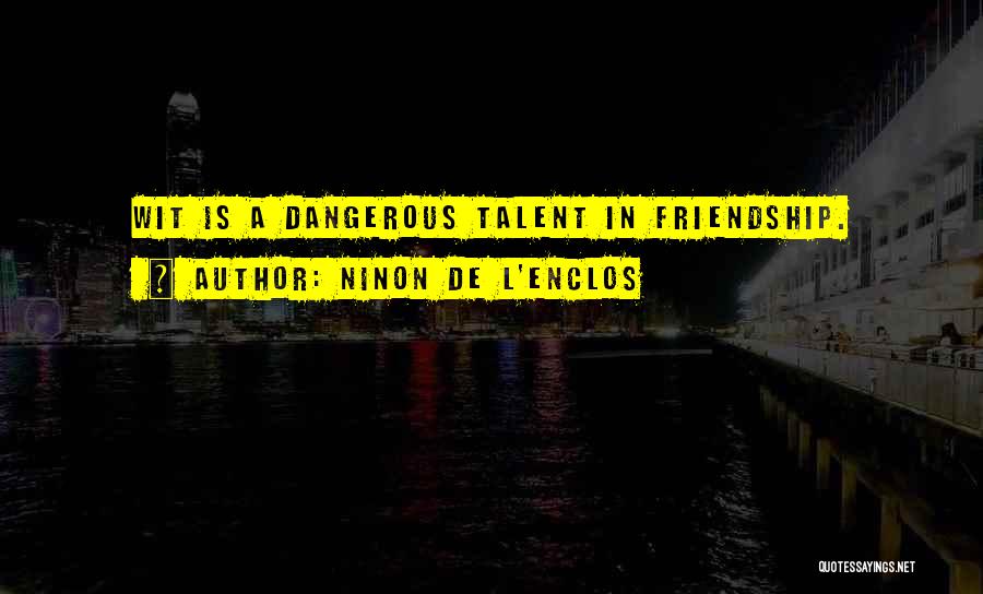 Ninon De L'Enclos Quotes: Wit Is A Dangerous Talent In Friendship.
