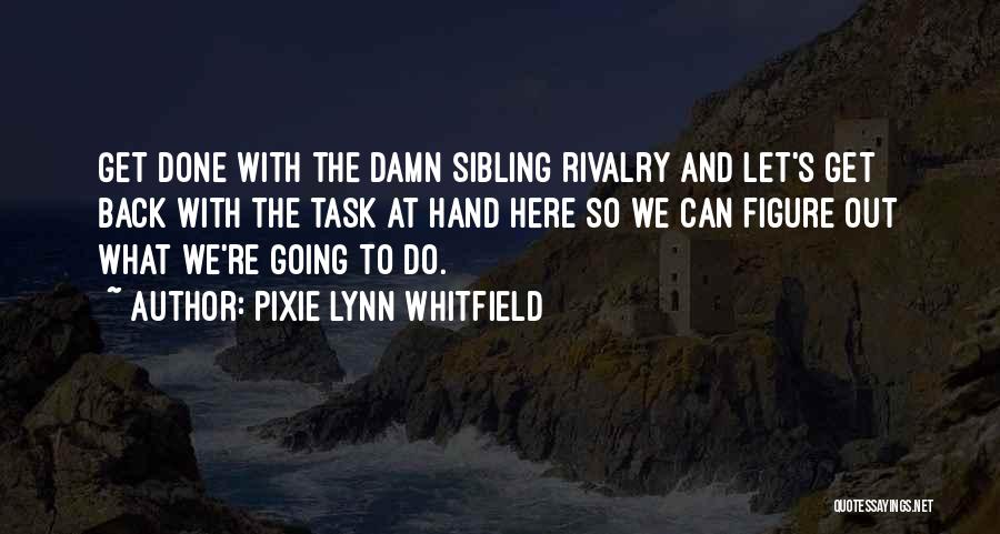 Pixie Lynn Whitfield Quotes: Get Done With The Damn Sibling Rivalry And Let's Get Back With The Task At Hand Here So We Can