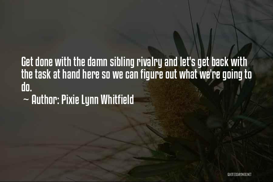 Pixie Lynn Whitfield Quotes: Get Done With The Damn Sibling Rivalry And Let's Get Back With The Task At Hand Here So We Can