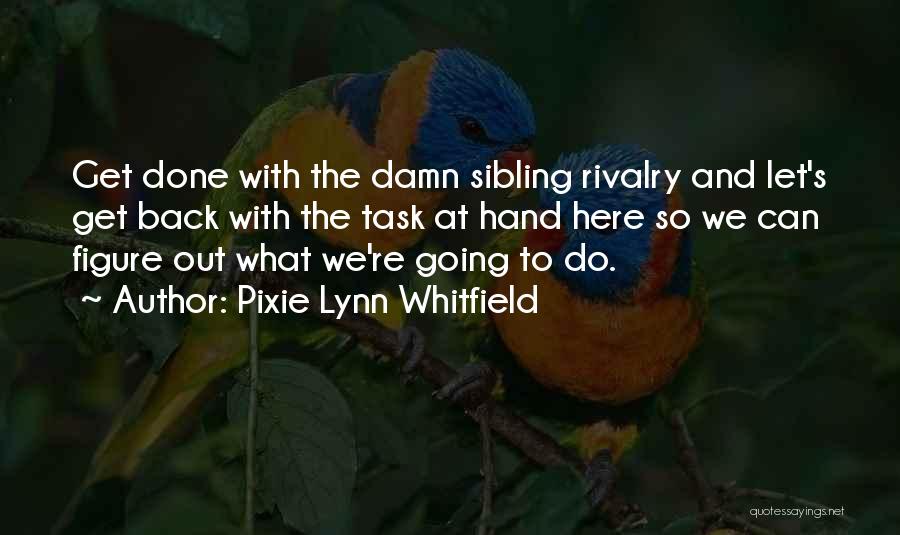 Pixie Lynn Whitfield Quotes: Get Done With The Damn Sibling Rivalry And Let's Get Back With The Task At Hand Here So We Can