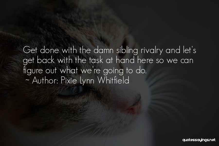 Pixie Lynn Whitfield Quotes: Get Done With The Damn Sibling Rivalry And Let's Get Back With The Task At Hand Here So We Can