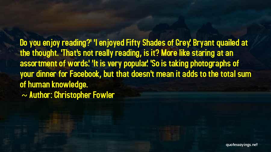 Christopher Fowler Quotes: Do You Enjoy Reading?' 'i Enjoyed Fifty Shades Of Grey.' Bryant Quailed At The Thought. 'that's Not Really Reading, Is