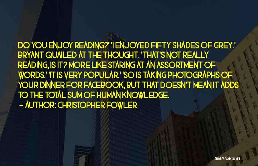 Christopher Fowler Quotes: Do You Enjoy Reading?' 'i Enjoyed Fifty Shades Of Grey.' Bryant Quailed At The Thought. 'that's Not Really Reading, Is