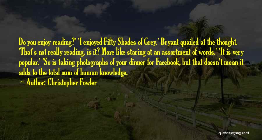 Christopher Fowler Quotes: Do You Enjoy Reading?' 'i Enjoyed Fifty Shades Of Grey.' Bryant Quailed At The Thought. 'that's Not Really Reading, Is