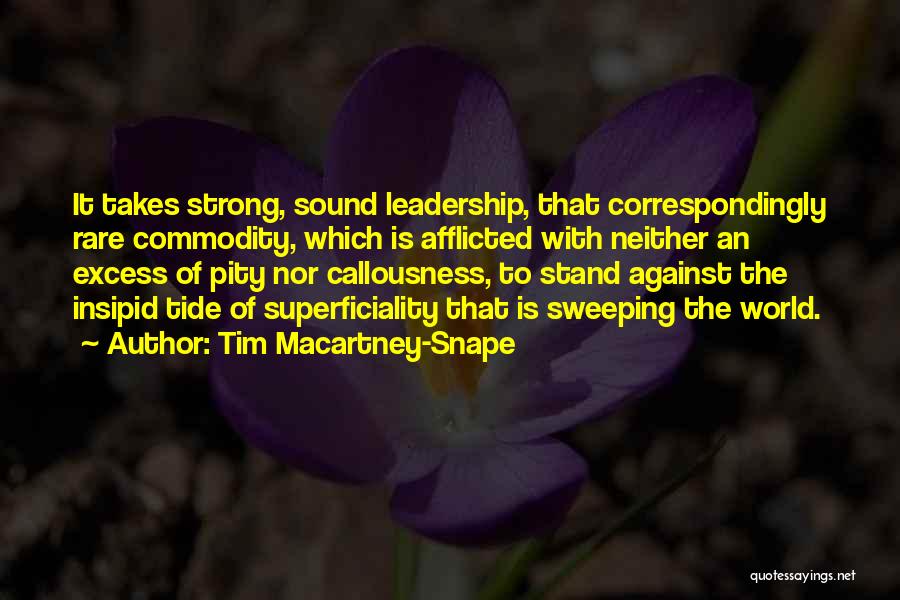 Tim Macartney-Snape Quotes: It Takes Strong, Sound Leadership, That Correspondingly Rare Commodity, Which Is Afflicted With Neither An Excess Of Pity Nor Callousness,