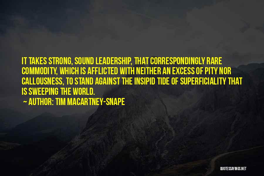Tim Macartney-Snape Quotes: It Takes Strong, Sound Leadership, That Correspondingly Rare Commodity, Which Is Afflicted With Neither An Excess Of Pity Nor Callousness,