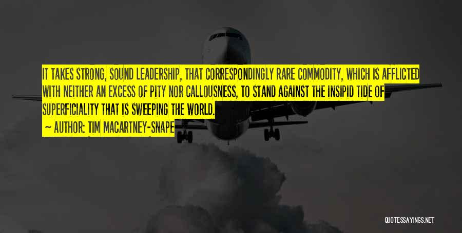 Tim Macartney-Snape Quotes: It Takes Strong, Sound Leadership, That Correspondingly Rare Commodity, Which Is Afflicted With Neither An Excess Of Pity Nor Callousness,