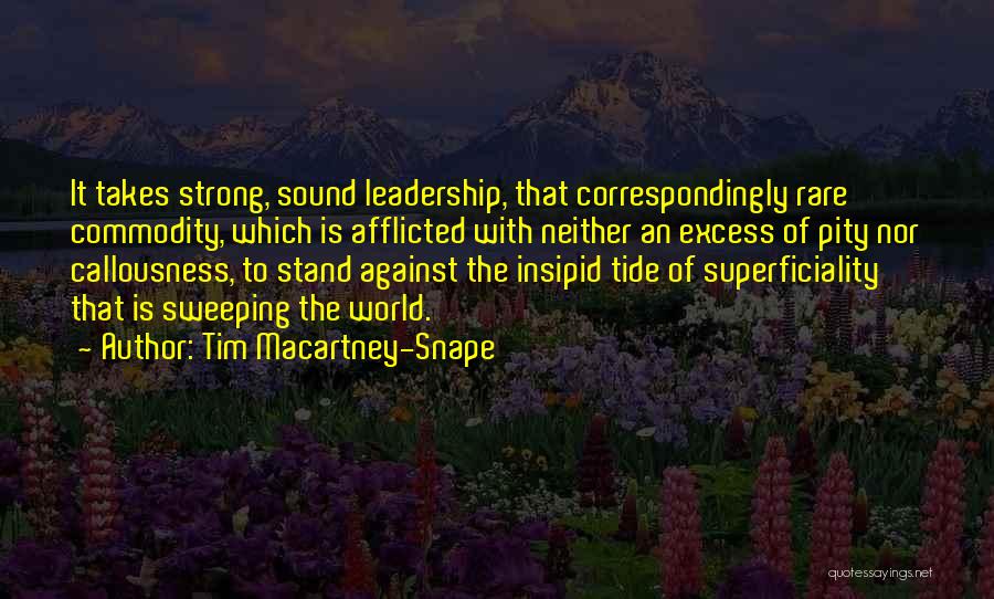 Tim Macartney-Snape Quotes: It Takes Strong, Sound Leadership, That Correspondingly Rare Commodity, Which Is Afflicted With Neither An Excess Of Pity Nor Callousness,