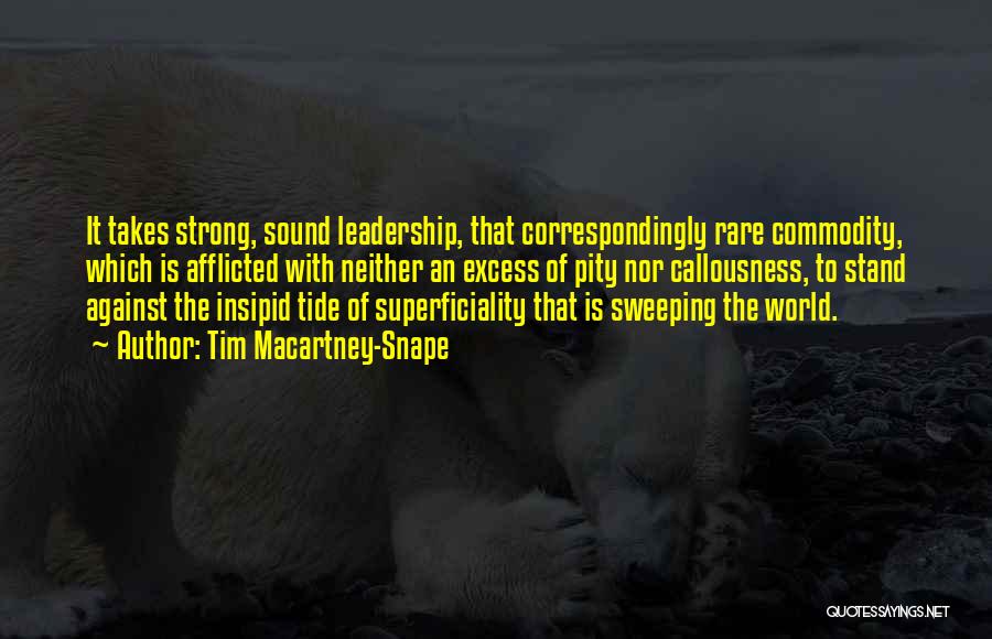 Tim Macartney-Snape Quotes: It Takes Strong, Sound Leadership, That Correspondingly Rare Commodity, Which Is Afflicted With Neither An Excess Of Pity Nor Callousness,