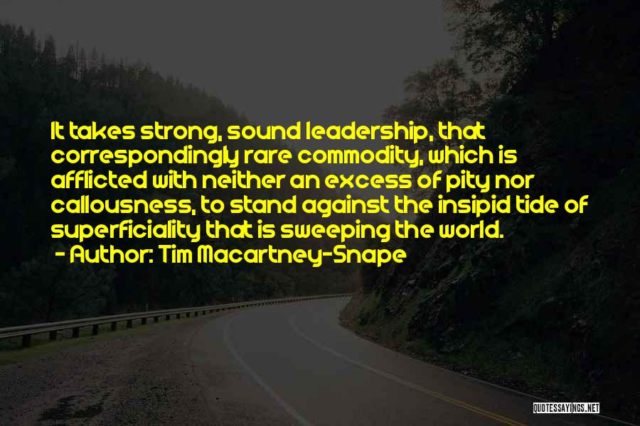 Tim Macartney-Snape Quotes: It Takes Strong, Sound Leadership, That Correspondingly Rare Commodity, Which Is Afflicted With Neither An Excess Of Pity Nor Callousness,