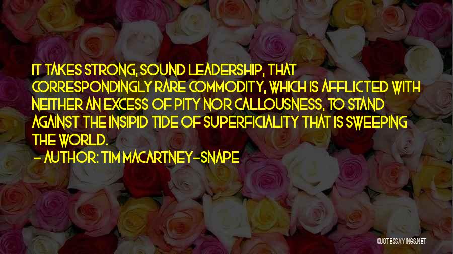 Tim Macartney-Snape Quotes: It Takes Strong, Sound Leadership, That Correspondingly Rare Commodity, Which Is Afflicted With Neither An Excess Of Pity Nor Callousness,