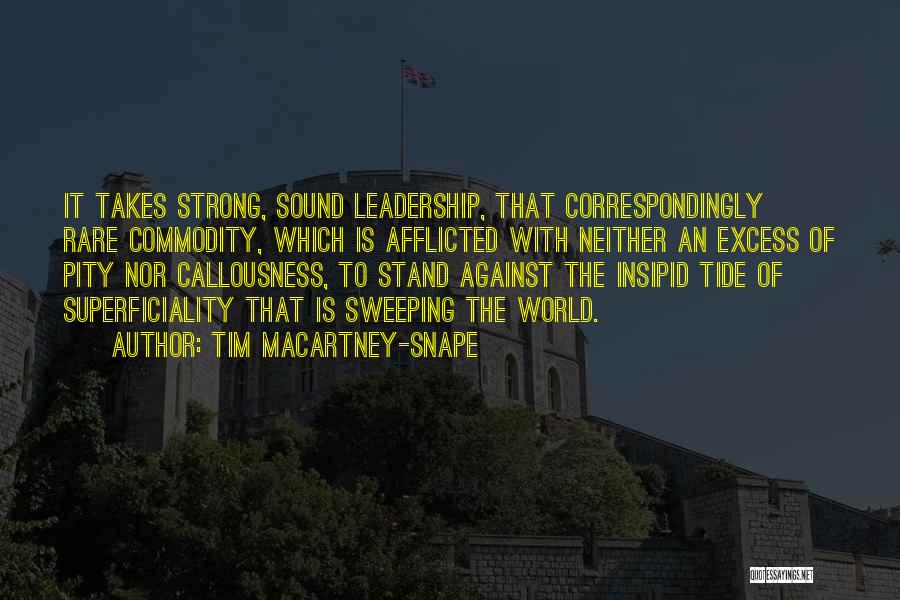 Tim Macartney-Snape Quotes: It Takes Strong, Sound Leadership, That Correspondingly Rare Commodity, Which Is Afflicted With Neither An Excess Of Pity Nor Callousness,