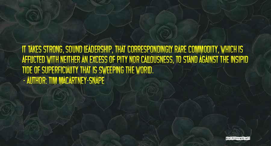 Tim Macartney-Snape Quotes: It Takes Strong, Sound Leadership, That Correspondingly Rare Commodity, Which Is Afflicted With Neither An Excess Of Pity Nor Callousness,