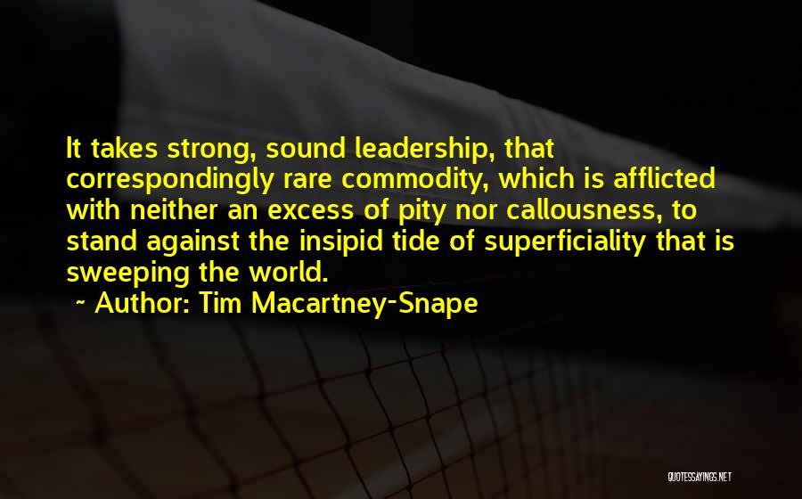 Tim Macartney-Snape Quotes: It Takes Strong, Sound Leadership, That Correspondingly Rare Commodity, Which Is Afflicted With Neither An Excess Of Pity Nor Callousness,