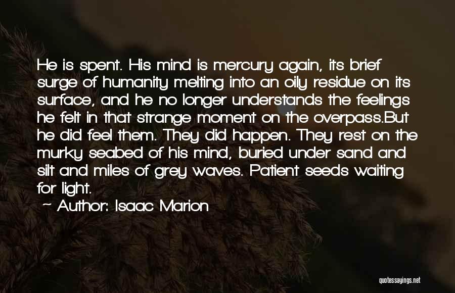 Isaac Marion Quotes: He Is Spent. His Mind Is Mercury Again, Its Brief Surge Of Humanity Melting Into An Oily Residue On Its