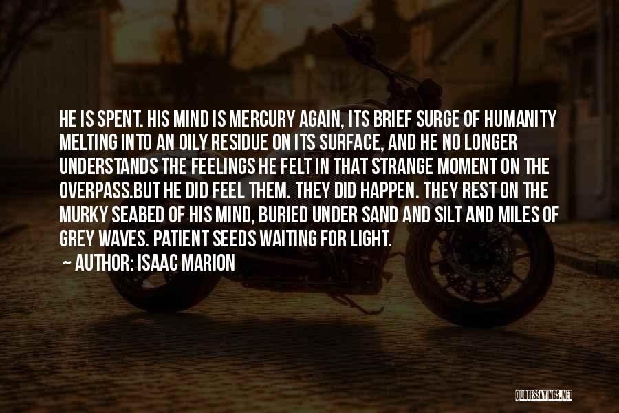 Isaac Marion Quotes: He Is Spent. His Mind Is Mercury Again, Its Brief Surge Of Humanity Melting Into An Oily Residue On Its