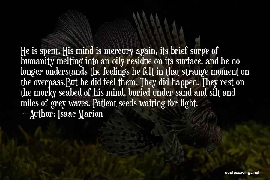 Isaac Marion Quotes: He Is Spent. His Mind Is Mercury Again, Its Brief Surge Of Humanity Melting Into An Oily Residue On Its