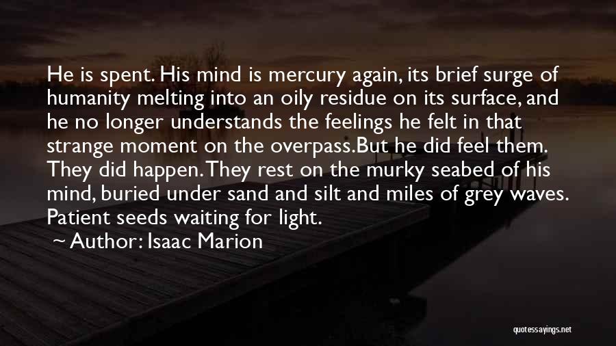 Isaac Marion Quotes: He Is Spent. His Mind Is Mercury Again, Its Brief Surge Of Humanity Melting Into An Oily Residue On Its