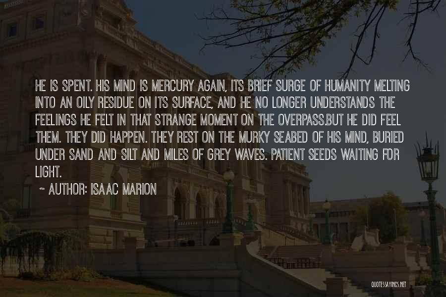 Isaac Marion Quotes: He Is Spent. His Mind Is Mercury Again, Its Brief Surge Of Humanity Melting Into An Oily Residue On Its