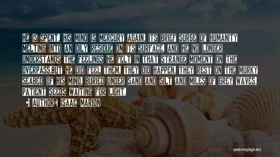 Isaac Marion Quotes: He Is Spent. His Mind Is Mercury Again, Its Brief Surge Of Humanity Melting Into An Oily Residue On Its